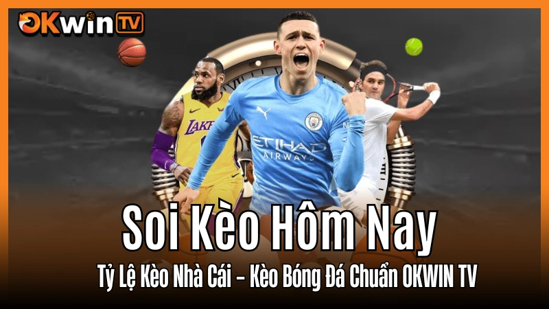 Soi Kèo Hôm Nay – Tỷ Lệ Kèo Nhà Cái, Keonhacai, Kèo Bóng Đá Chuẩn OKWIN TV